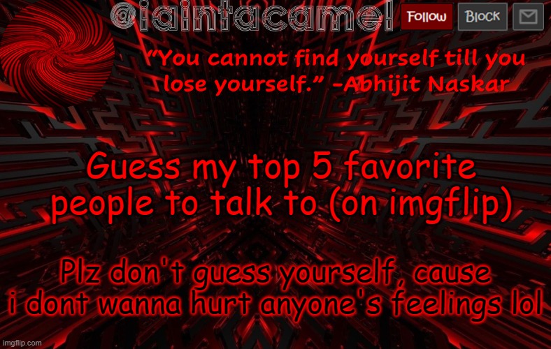 iaintacamel | Guess my top 5 favorite people to talk to (on imgflip); Plz don't guess yourself, cause i dont wanna hurt anyone's feelings lol | image tagged in iaintacamel | made w/ Imgflip meme maker
