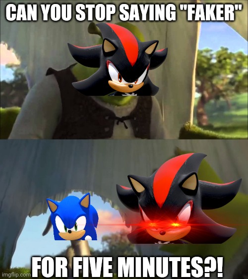 Shadow is not the faker I swear | CAN YOU STOP SAYING "FAKER"; FOR FIVE MINUTES?! | image tagged in shrek five minutes,sonic the hedgehog,shadow the hedgehog | made w/ Imgflip meme maker