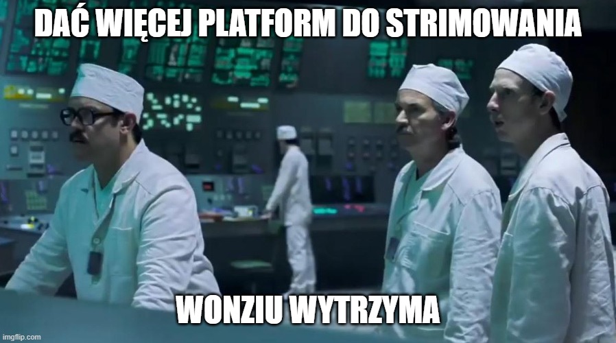 Chernobyl meme postfity | DAĆ WIĘCEJ PLATFORM DO STRIMOWANIA; WONZIU WYTRZYMA | image tagged in chernobyl meme postfity | made w/ Imgflip meme maker