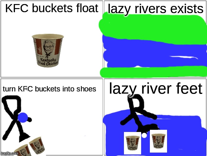 Blank Comic Panel 2x2 Meme | KFC buckets float; lazy rivers exists; lazy river feet; turn KFC buckets into shoes | image tagged in memes,blank comic panel 2x2 | made w/ Imgflip meme maker