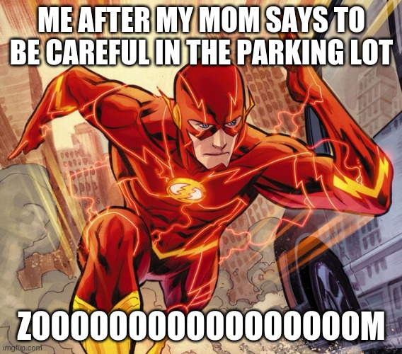 The Flash | ME AFTER MY MOM SAYS TO BE CAREFUL IN THE PARKING LOT; ZOOOOOOOOOOOOOOOOOM | image tagged in the flash | made w/ Imgflip meme maker