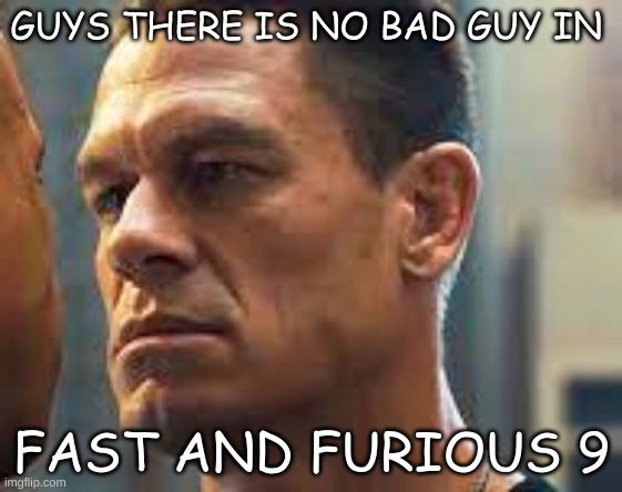 huh | GUYS THERE IS NO BAD GUY IN; FAST AND FURIOUS 9 | image tagged in memes,f9 | made w/ Imgflip meme maker