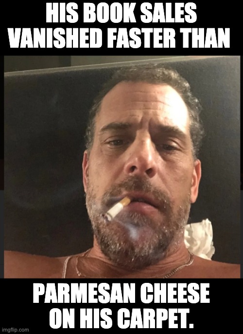 Hunter Biden | HIS BOOK SALES VANISHED FASTER THAN; PARMESAN CHEESE ON HIS CARPET. | image tagged in biden | made w/ Imgflip meme maker