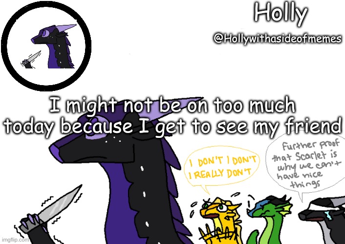 Holly announcement Wings Of Fire | I might not be on too much today because I get to see my friend | image tagged in holly announcement wings of fire | made w/ Imgflip meme maker