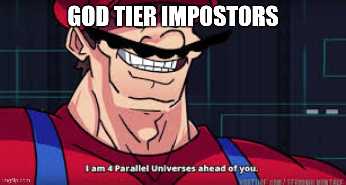 i am 4 parallel universes ahead of you | GOD TIER IMPOSTORS | image tagged in i am 4 parallel universes ahead of you | made w/ Imgflip meme maker