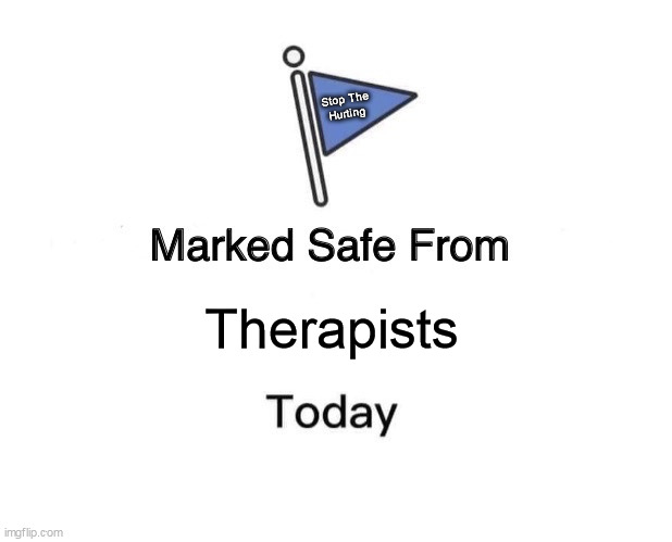 Marked Safe From | Stop The
Hurting; Therapists | image tagged in memes,marked safe from,therapist,therapy,psycho | made w/ Imgflip meme maker