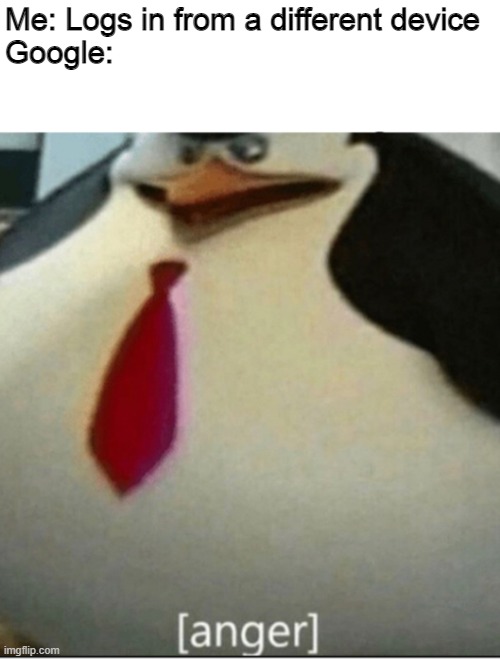 [anger] | Me: Logs in from a different device
Google: | image tagged in anger,penguin,google,memes,funny,thicc | made w/ Imgflip meme maker