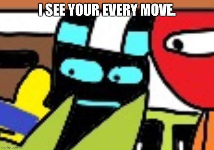 I SEE YOUR EVERY MOVE. | made w/ Imgflip meme maker