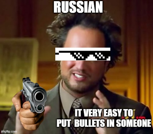 Ancient Aliens Meme | RUSSIAN; IT VERY EASY TO PUT  BULLETS IN SOMEONE | image tagged in memes,ancient aliens | made w/ Imgflip meme maker