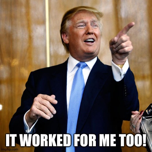 Donal Trump Birthday | IT WORKED FOR ME TOO! | image tagged in donal trump birthday | made w/ Imgflip meme maker
