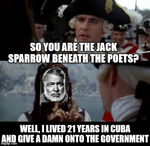 Jack Sparrow you have heard of me | SO YOU ARE THE JACK SPARROW BENEATH THE POETS? WELL, I LIVED 21 YEARS IN CUBA AND GIVE A DAMN ONTO THE GOVERNMENT | image tagged in jack sparrow you have heard of me | made w/ Imgflip meme maker