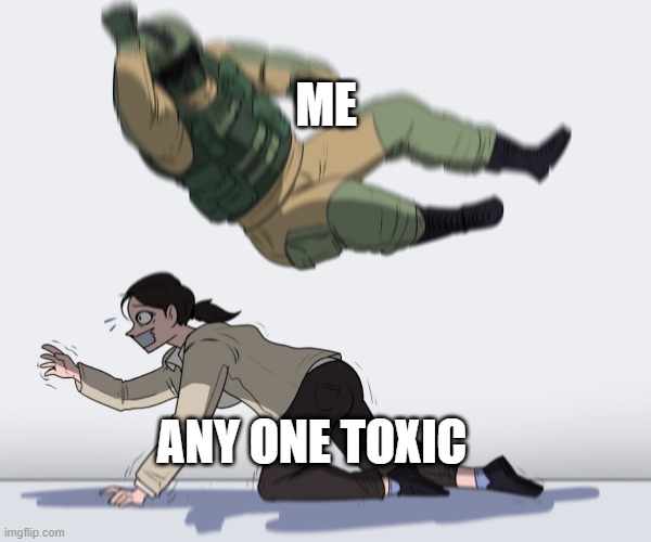 lol downvotes |  ME; ANY ONE TOXIC | image tagged in rainbow six - fuze the hostage | made w/ Imgflip meme maker