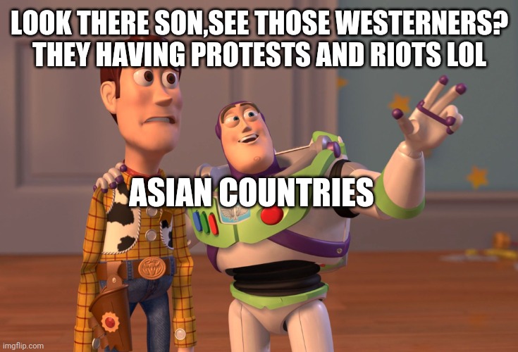 X, X Everywhere Meme | LOOK THERE SON,SEE THOSE WESTERNERS? THEY HAVING PROTESTS AND RIOTS LOL; ASIAN COUNTRIES | image tagged in memes,x x everywhere | made w/ Imgflip meme maker