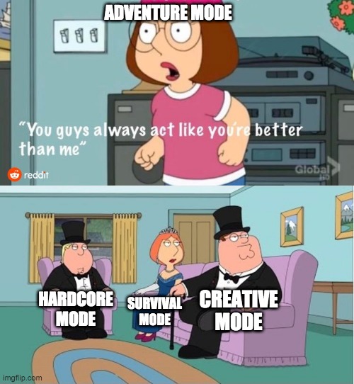 Who uses adventure mode? Seriously. | ADVENTURE MODE; CREATIVE MODE; HARDCORE MODE; SURVIVAL MODE | image tagged in you guys always act like you're better than me | made w/ Imgflip meme maker