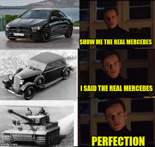 Panzer Tiger | SHOW ME THE REAL MERCEDES; I SAID THE REAL MERCEDES; PERFECTION | image tagged in show me the real | made w/ Imgflip meme maker