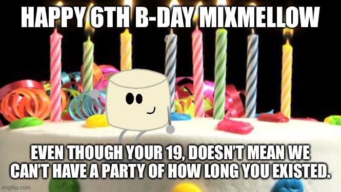 I’m making up for my mistakes and celebrating Mixmellow’s birthday once and for all! | HAPPY 6TH B-DAY MIXMELLOW; EVEN THOUGH YOUR 19, DOESN’T MEAN WE CAN’T HAVE A PARTY OF HOW LONG YOU EXISTED. | image tagged in birthday cake blank | made w/ Imgflip meme maker