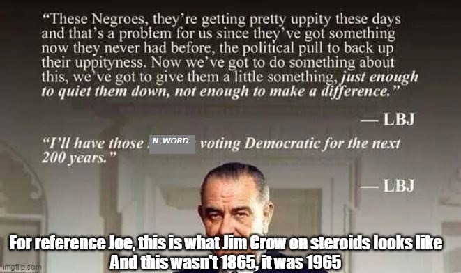 Jim Crow On Steroids | For reference Joe, this is what Jim Crow on steroids looks like
And this wasn't 1865, it was 1965 | image tagged in memes | made w/ Imgflip meme maker