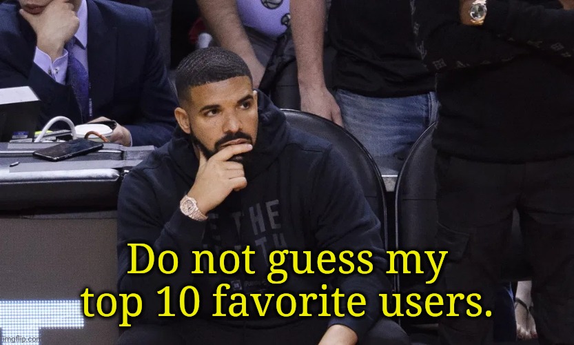 . | Do not guess my top 10 favorite users. | image tagged in drake thinking | made w/ Imgflip meme maker