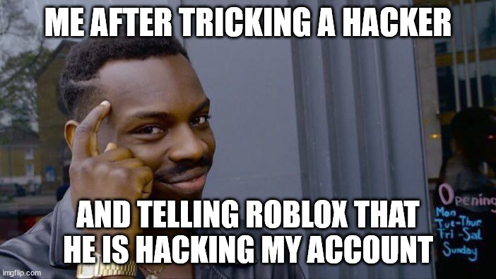 That acctuay  happend i trick the hacker of a fake account | ME AFTER TRICKING A HACKER; AND TELLING ROBLOX THAT HE IS HACKING MY ACCOUNT | image tagged in memes,roll safe think about it | made w/ Imgflip meme maker