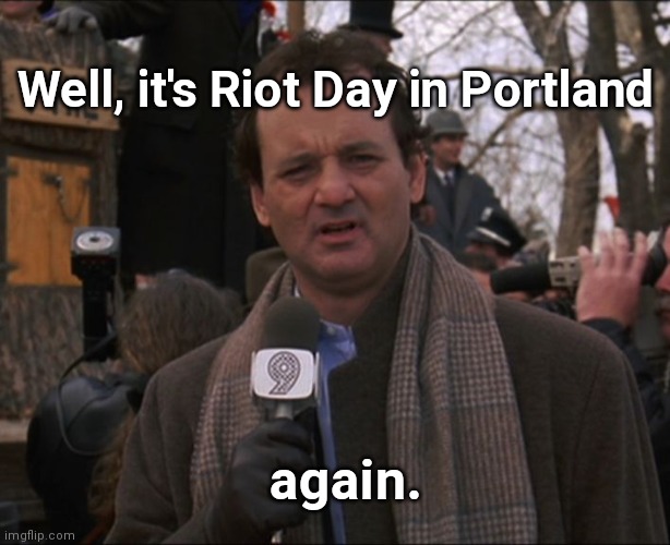 Portland Déjà vu | Well, it's Riot Day in Portland; again. | image tagged in bill murray groundhog day,portland,riots,anarchy,same old thing,political humor | made w/ Imgflip meme maker