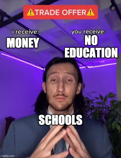 School | NO EDUCATION; MONEY; SCHOOLS | image tagged in trade offer | made w/ Imgflip meme maker