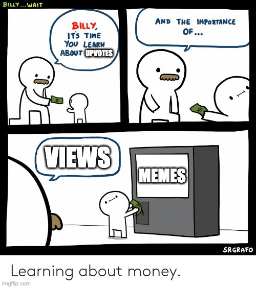 billy | UPVOTES; VIEWS; MEMES | image tagged in billy learning about money,funny,memes,billy,money | made w/ Imgflip meme maker