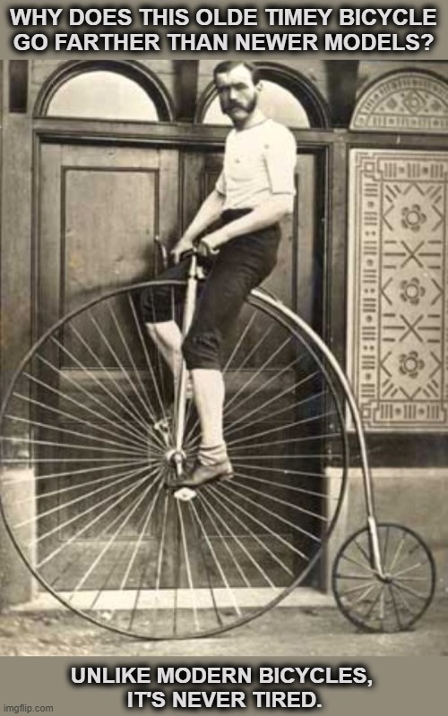 Superior bicycle design? | WHY DOES THIS OLDE TIMEY BICYCLE
GO FARTHER THAN NEWER MODELS? UNLIKE MODERN BICYCLES,
 IT'S NEVER TIRED. | image tagged in throwback,nostalgia,bicycle,pun,eye roll | made w/ Imgflip meme maker