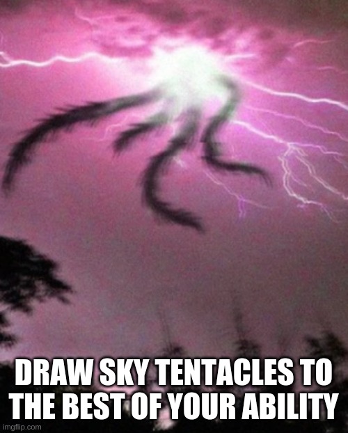 Ill announce the winner next monday | DRAW SKY TENTACLES TO THE BEST OF YOUR ABILITY | image tagged in sky tentacles | made w/ Imgflip meme maker