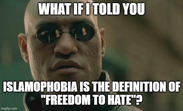 Freedom To Hate | WHAT IF I TOLD YOU; ISLAMOPHOBIA IS THE DEFINITION OF
"FREEDOM TO HATE"? | image tagged in memes,matrix morpheus,islamophobia,free speech,hate speech,freedom of speech | made w/ Imgflip meme maker