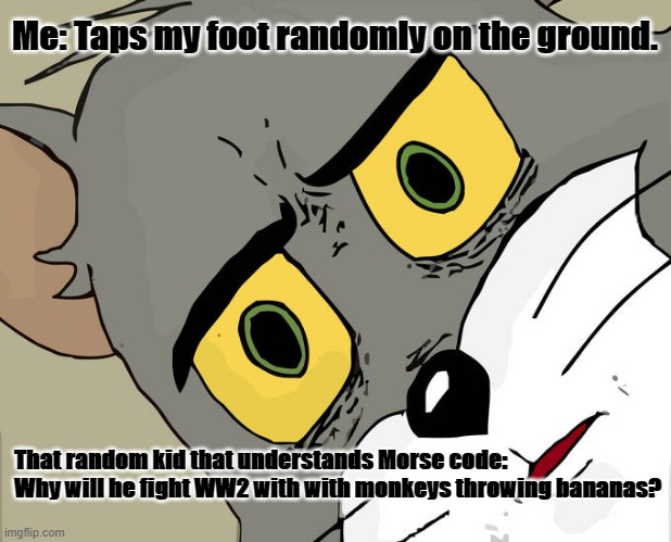 WW2 with mokeys and bananas | Me: Taps my foot randomly on the ground. That random kid that understands Morse code:
Why will he fight WW2 with with monkeys throwing bananas? | image tagged in memes,unsettled tom | made w/ Imgflip meme maker