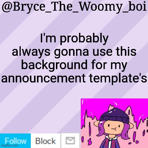 Bryce_The_Woomy_boi's new New NEW announcement template | I'm probably always gonna use this background for my announcement template's | image tagged in bryce_the_woomy_boi's new new new announcement template | made w/ Imgflip meme maker