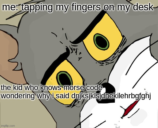 this is more accurate | me: tapping my fingers on my desk; the kid who knows morse code wondering why i said dnjksjklsjdnekilehrbgfghj | image tagged in memes,unsettled tom | made w/ Imgflip meme maker