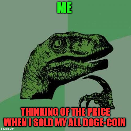 the doge price | ME; THINKING OF THE PRICE WHEN I SOLD MY ALL DOGE-COIN | image tagged in cryptocurrency,meme,funny,crypto,fun,memehub | made w/ Imgflip meme maker