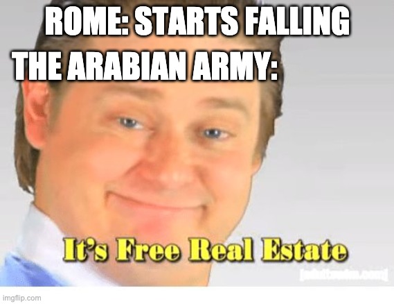 It's Free Real Estate | ROME: STARTS FALLING; THE ARABIAN ARMY: | image tagged in it's free real estate | made w/ Imgflip meme maker