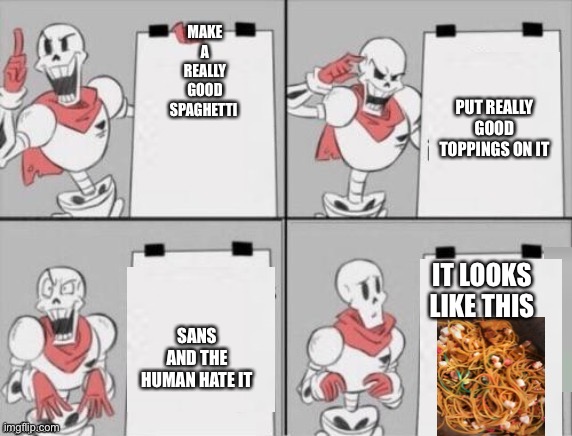 Papyrus plan | MAKE A REALLY GOOD SPAGHETTI; PUT REALLY GOOD TOPPINGS ON IT; IT LOOKS LIKE THIS; SANS AND THE HUMAN HATE IT | image tagged in papyrus plan | made w/ Imgflip meme maker