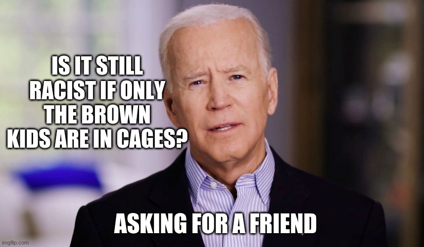 Someone educate china joe |  IS IT STILL RACIST IF ONLY THE BROWN KIDS ARE IN CAGES? ASKING FOR A FRIEND | image tagged in joe biden 2020,china joe biden,border crisis,brown kids in cages,asking for a friend,america's failure | made w/ Imgflip meme maker