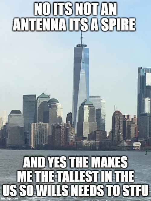 One WTC | NO ITS NOT AN ANTENNA ITS A SPIRE; AND YES THE MAKES ME THE TALLEST IN THE US SO WILLS NEEDS TO STFU | image tagged in one wtc | made w/ Imgflip meme maker