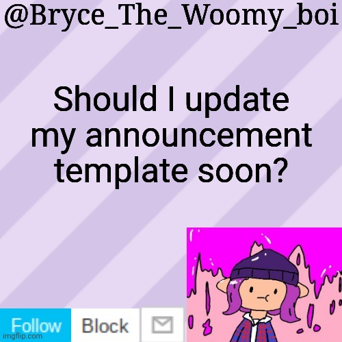 Bryce_The_Woomy_boi's new New NEW announcement template | Should I update my announcement template soon? | image tagged in bryce_the_woomy_boi's new new new announcement template | made w/ Imgflip meme maker
