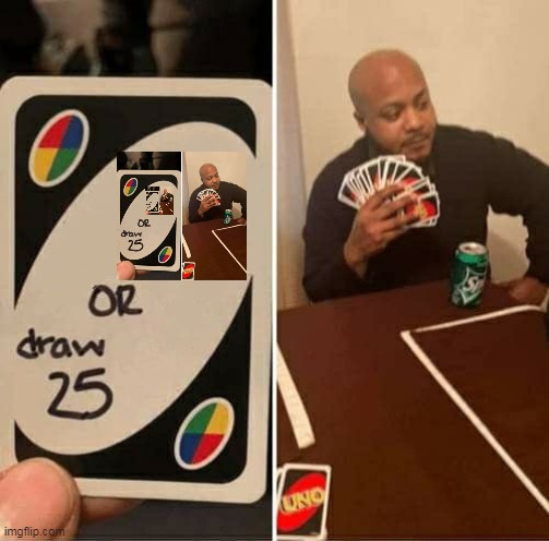 Draw 25 or Draw 25 or Draw 25 or- | image tagged in memes,uno draw 25 cards | made w/ Imgflip meme maker