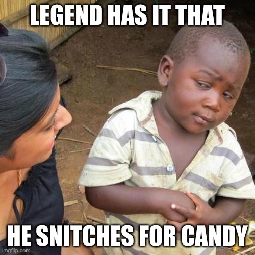 Third World Skeptical Kid Meme | LEGEND HAS IT THAT; HE SNITCHES FOR CANDY | image tagged in memes,third world skeptical kid | made w/ Imgflip meme maker