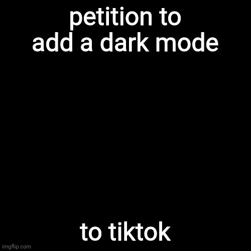 Black Square | petition to add a dark mode; to tiktok | image tagged in never gonna give you up,never gonna let you down,never gonna run around,and desert you | made w/ Imgflip meme maker