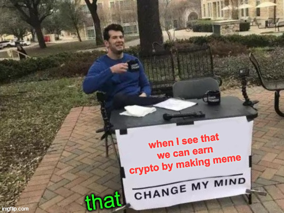 you can earn by meme | when I see that we can earn crypto by making meme; that | image tagged in memes,change my mind,crypto,hive,memehub,fun | made w/ Imgflip meme maker