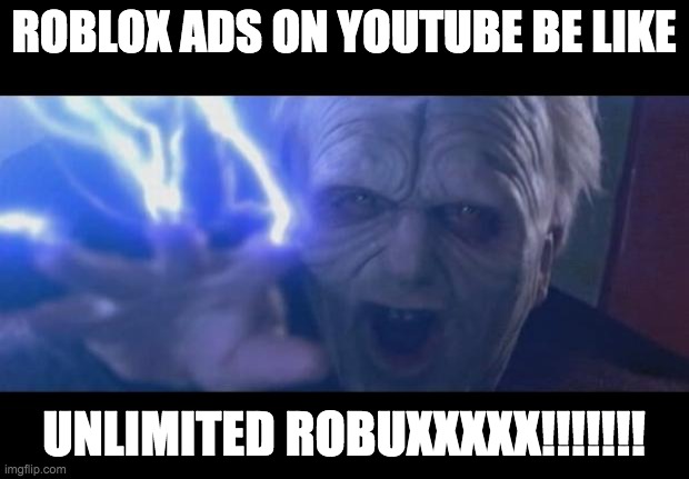Darth Sidious unlimited power | ROBLOX ADS ON YOUTUBE BE LIKE; UNLIMITED ROBUXXXXX!!!!!!! | image tagged in darth sidious unlimited power | made w/ Imgflip meme maker