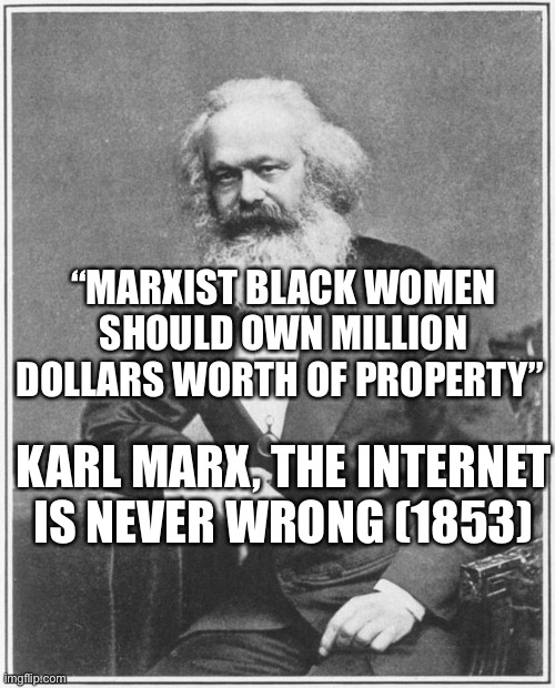 Silly Marxy | “MARXIST BLACK WOMEN SHOULD OWN MILLION DOLLARS WORTH OF PROPERTY”; KARL MARX, THE INTERNET IS NEVER WRONG (1853) | image tagged in karl marx meme,blm,Anarcho_Capitalism | made w/ Imgflip meme maker