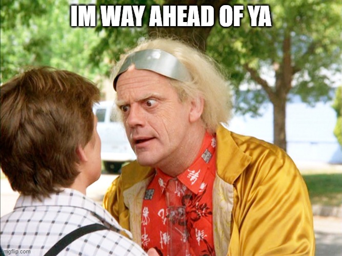 back to the future | IM WAY AHEAD OF YA | image tagged in back to the future | made w/ Imgflip meme maker