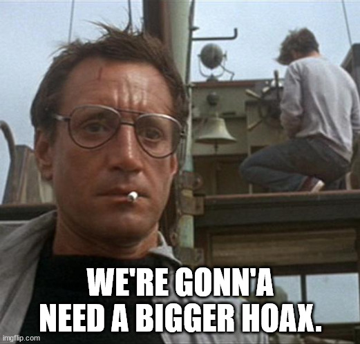 jaws | WE'RE GONN'A NEED A BIGGER HOAX. | image tagged in jaws | made w/ Imgflip meme maker