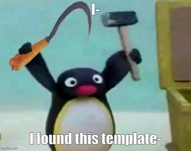 bruh | I-; I found this template- | image tagged in communist pingu | made w/ Imgflip meme maker