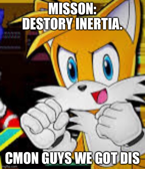 we got dis tails | MISSON: DESTORY INERTIA. CMON GUYS WE GOT DIS | image tagged in we got dis tails | made w/ Imgflip meme maker