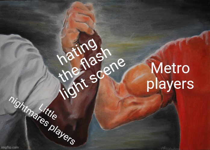 Yes | hating the flash light scene; Metro players; Little nightmares players | image tagged in memes,epic handshake | made w/ Imgflip meme maker