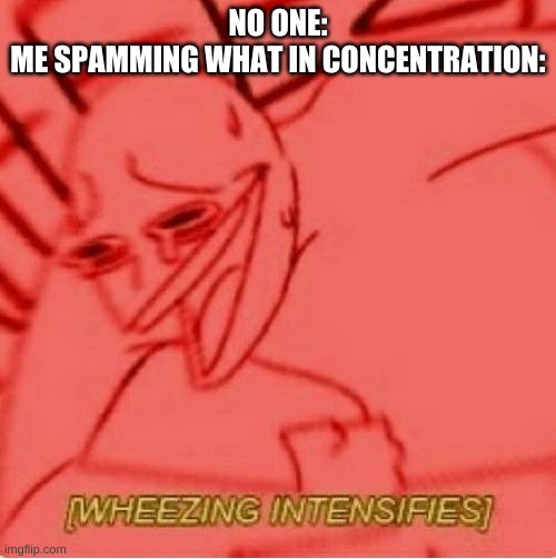 I'm using it too much but its too fun lmao | NO ONE:
ME SPAMMING WHAT IN CONCENTRATION: | image tagged in wheeze | made w/ Imgflip meme maker